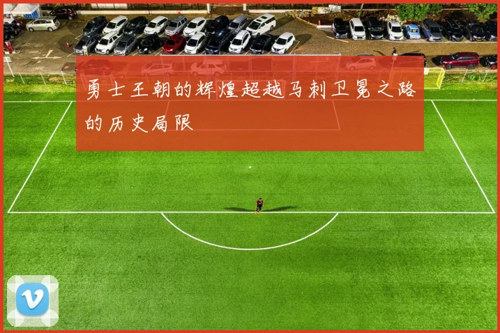 勇士王朝的辉煌超越马刺卫冕之路的历史局限