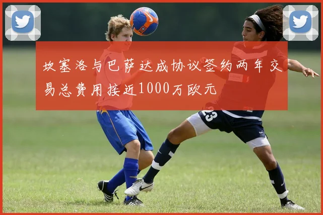 坎塞洛与巴萨达成协议签约两年交易总费用接近1000万欧元
